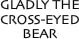 GLADLY THE CROSS-EYED BEAR