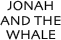 JONAH AND THE WHALE